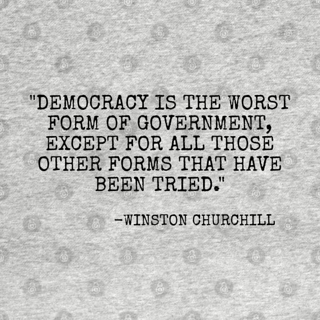 Democracy is the worst form of government, except for all the others. by Among the Leaves Apparel